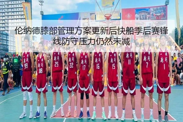 伦纳德膝部管理方案更新后快船季后赛锋线防守压力仍然未减