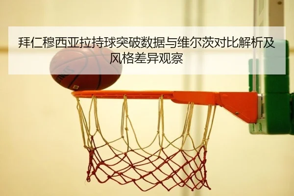 拜仁穆西亚拉持球突破数据与维尔茨对比解析及风格差异观察