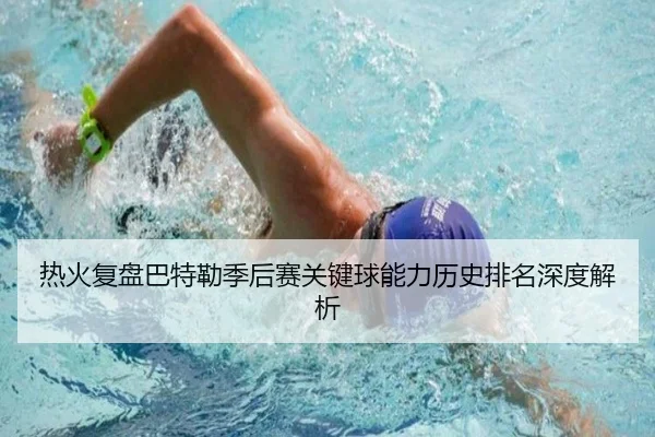 热火复盘巴特勒季后赛关键球能力历史排名深度解析