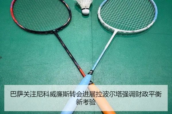 巴萨关注尼科威廉斯转会进展拉波尔塔强调财政平衡新考验
