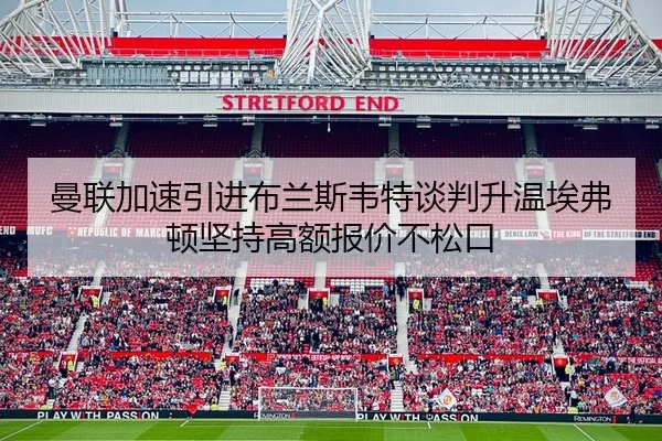 曼联加速引进布兰斯韦特谈判升温埃弗顿坚持高额报价不松口