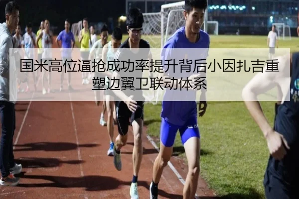 国米高位逼抢成功率提升背后小因扎吉重塑边翼卫联动体系