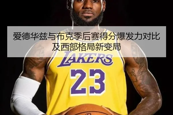 爱德华兹与布克季后赛得分爆发力对比及西部格局新变局